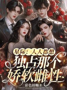 星际人人都想独占那个娇软雌性为什