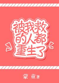 被我救过的人都哭着报恩