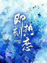 即刻热恋笔趣阁免费阅读46章