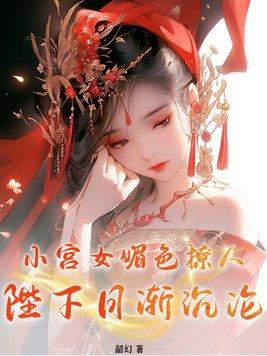 小宫女媚色撩人陛下日渐沉沦