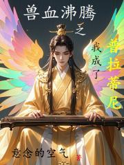 兽血沸腾之我成了普拉蒂尼 意念的空气