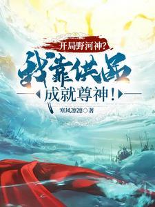 开局野河神?我靠供品成就尊神!作者寒风凛凛