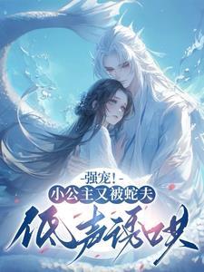 强宠小公主又被蛇夫低声诱哄