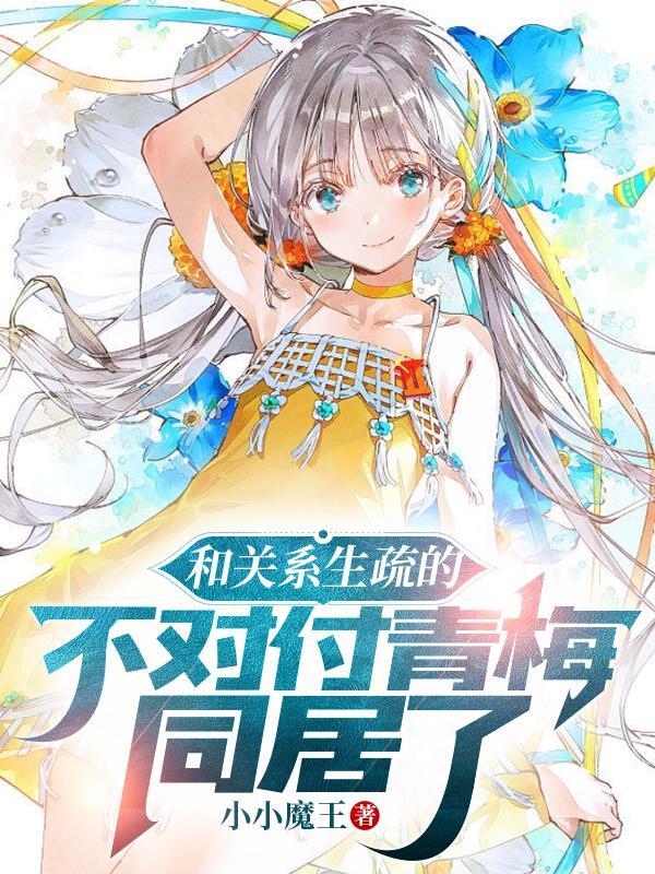 和关系生疏的不对付青梅同居了txt