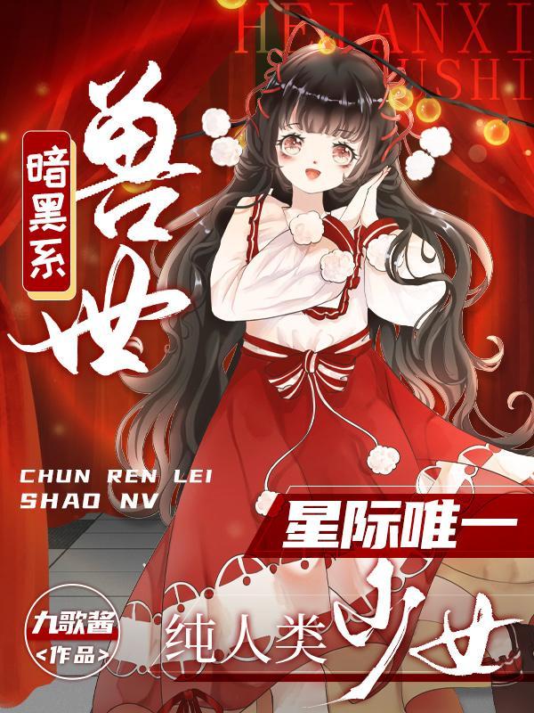 暗黑系兽世星际唯一纯人类少女...