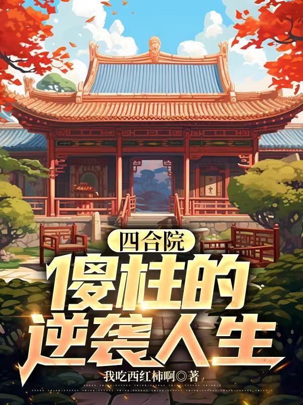 四合院傻柱的逆袭人生短剧