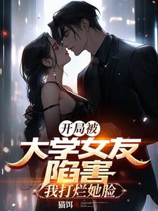 开局被大学女友陷害我打烂她脸第二部