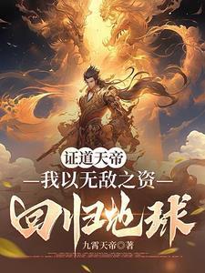 证道天帝我以无敌之资回归地球的最新章节