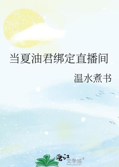 夏油君绑定直播间笔趣阁最新章节列