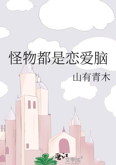 怪物都是恋爱脑by山有青木晋江