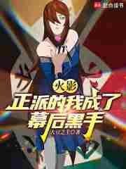 火影正派的我成了幕后黑手阅读全文