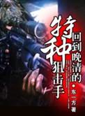 回到晚清的特种狙击手免费tⅹt